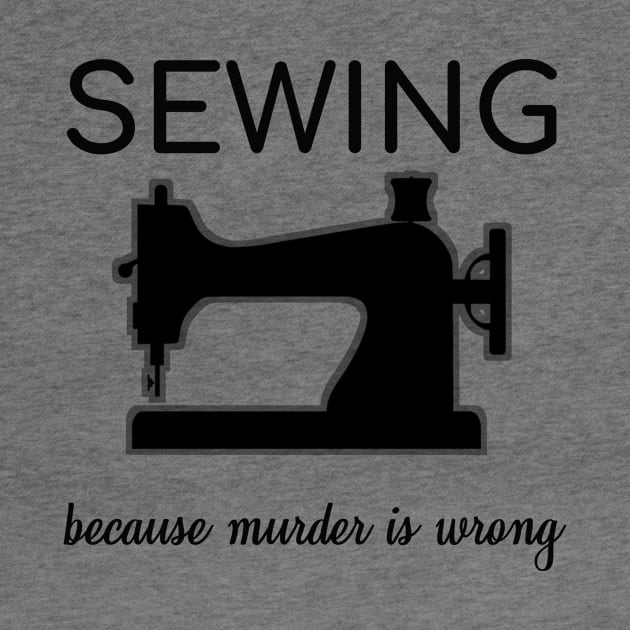 Sew Sewing Because Murder Is Wrong Sarcasm Gift by bigD